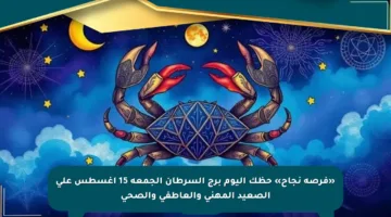 «فرصة نجاح» حظك اليوم برج السرطان الجمعة 15 أغسطس على الصعيد المهني والعاطفي والصحي